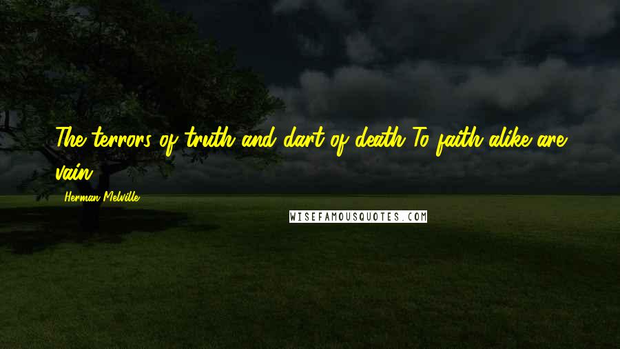 Herman Melville Quotes: The terrors of truth and dart of death To faith alike are vain.