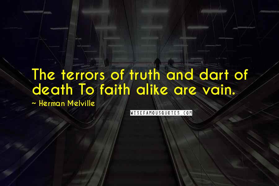 Herman Melville Quotes: The terrors of truth and dart of death To faith alike are vain.