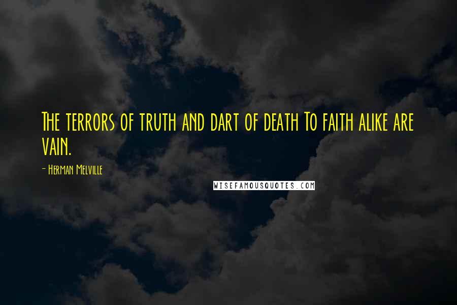 Herman Melville Quotes: The terrors of truth and dart of death To faith alike are vain.