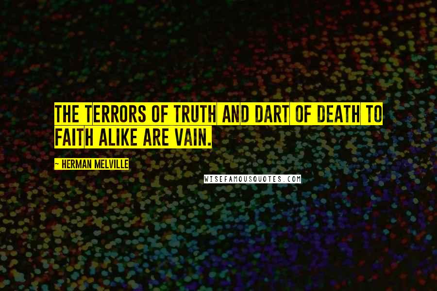 Herman Melville Quotes: The terrors of truth and dart of death To faith alike are vain.