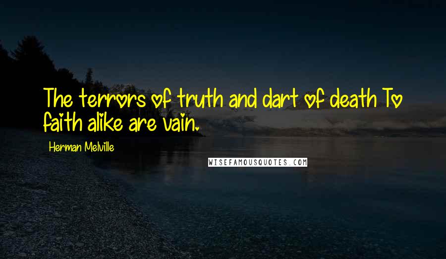 Herman Melville Quotes: The terrors of truth and dart of death To faith alike are vain.