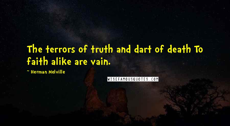 Herman Melville Quotes: The terrors of truth and dart of death To faith alike are vain.