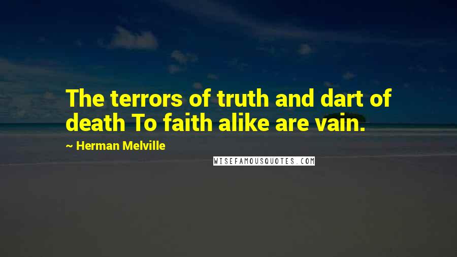 Herman Melville Quotes: The terrors of truth and dart of death To faith alike are vain.