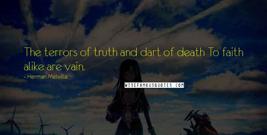 Herman Melville Quotes: The terrors of truth and dart of death To faith alike are vain.