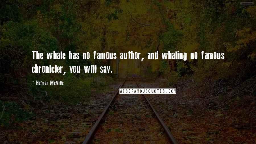 Herman Melville Quotes: The whale has no famous author, and whaling no famous chronicler, you will say.