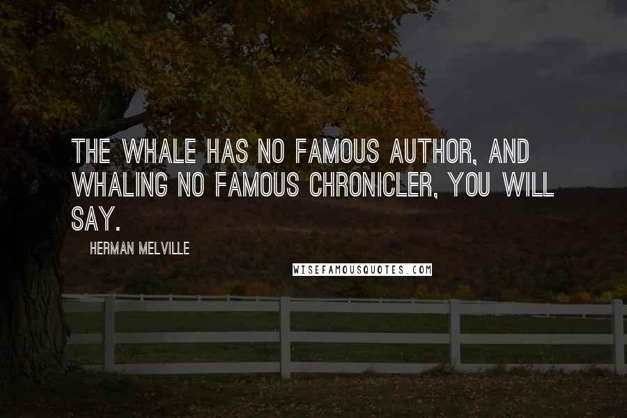 Herman Melville Quotes: The whale has no famous author, and whaling no famous chronicler, you will say.