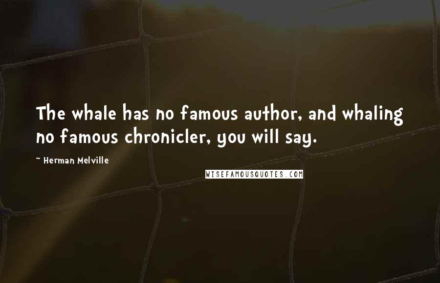 Herman Melville Quotes: The whale has no famous author, and whaling no famous chronicler, you will say.