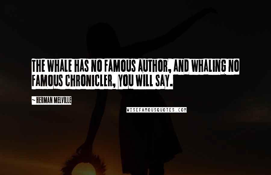 Herman Melville Quotes: The whale has no famous author, and whaling no famous chronicler, you will say.