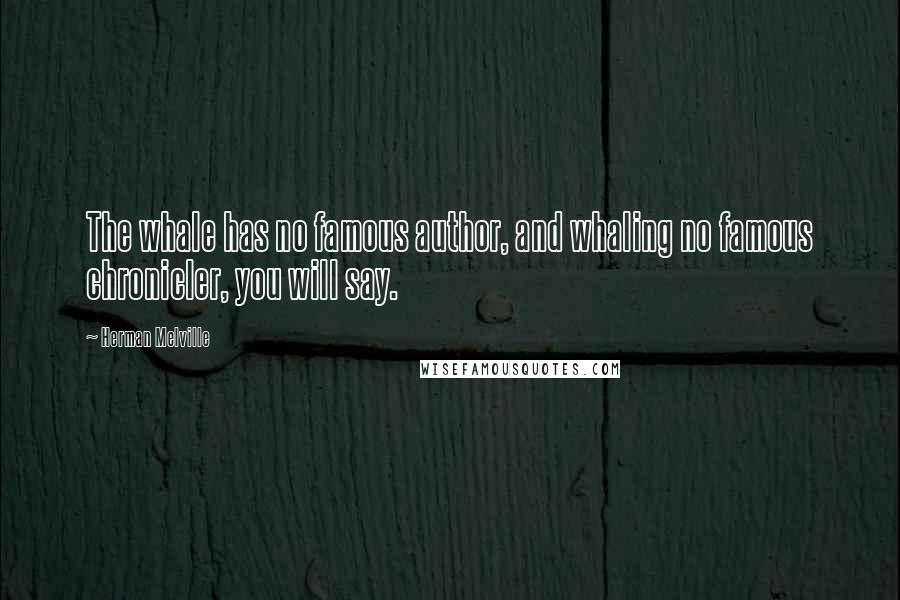 Herman Melville Quotes: The whale has no famous author, and whaling no famous chronicler, you will say.