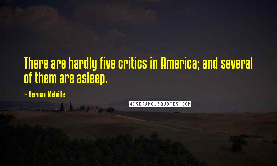 Herman Melville Quotes: There are hardly five critics in America; and several of them are asleep.