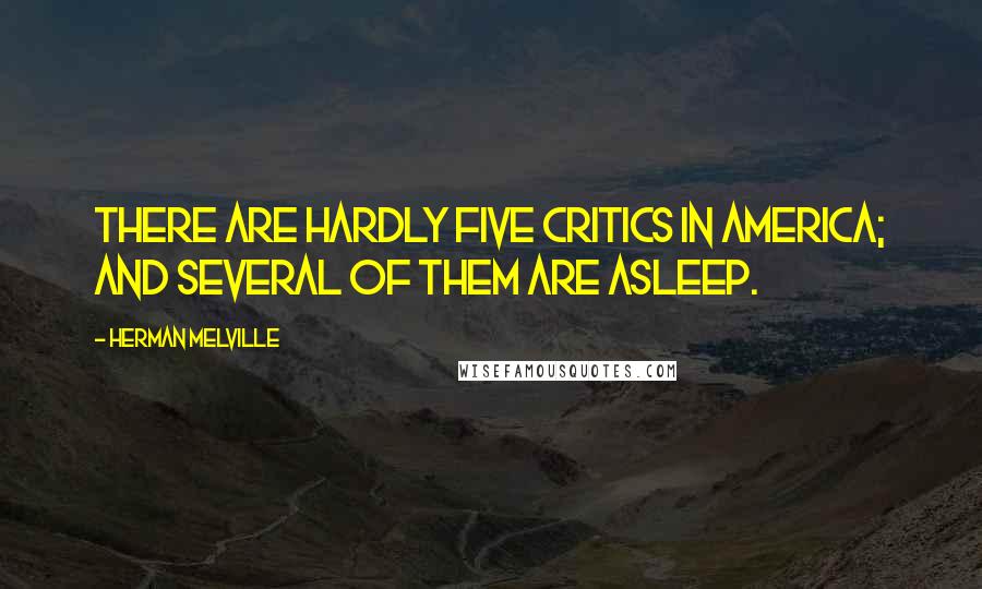 Herman Melville Quotes: There are hardly five critics in America; and several of them are asleep.