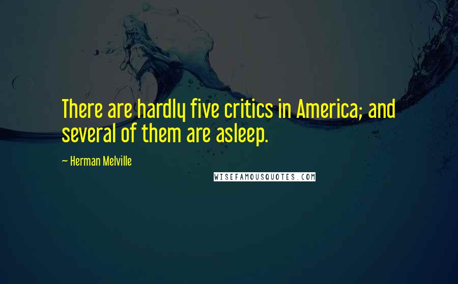 Herman Melville Quotes: There are hardly five critics in America; and several of them are asleep.