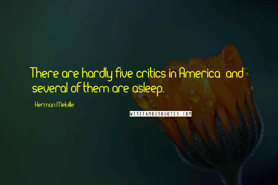 Herman Melville Quotes: There are hardly five critics in America; and several of them are asleep.