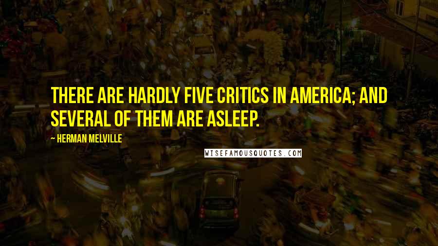 Herman Melville Quotes: There are hardly five critics in America; and several of them are asleep.