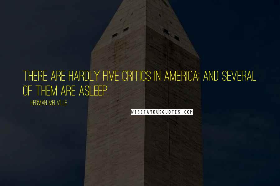 Herman Melville Quotes: There are hardly five critics in America; and several of them are asleep.