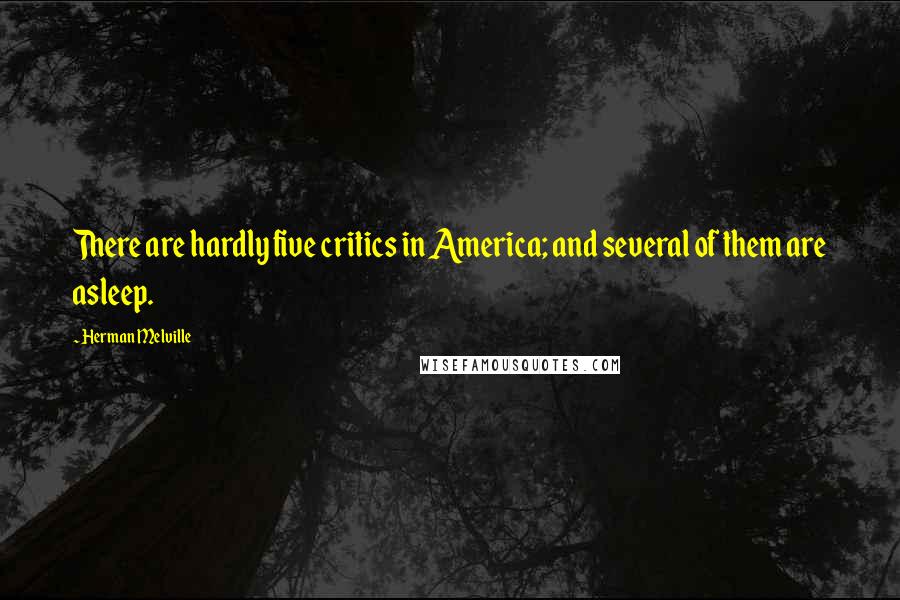 Herman Melville Quotes: There are hardly five critics in America; and several of them are asleep.