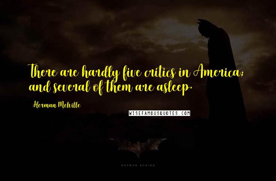 Herman Melville Quotes: There are hardly five critics in America; and several of them are asleep.