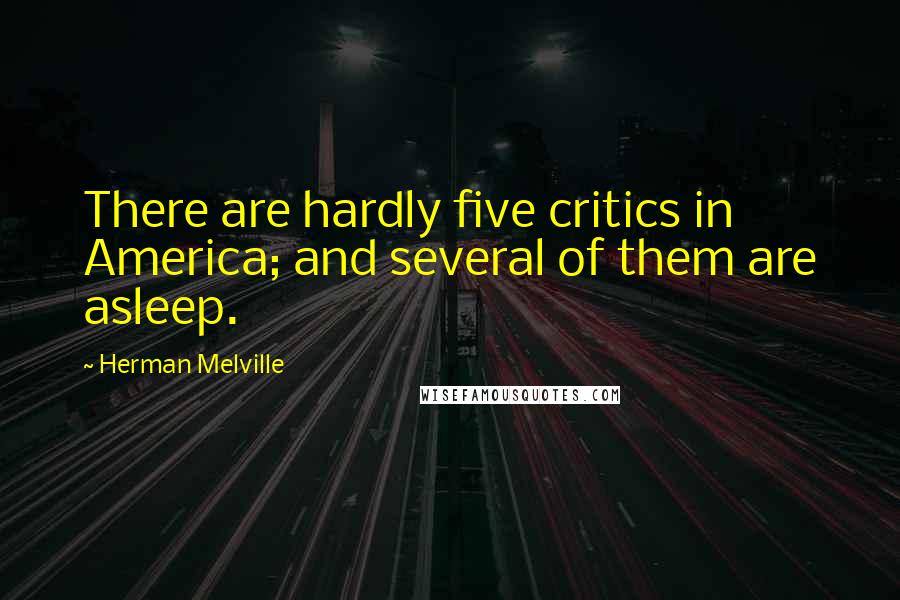 Herman Melville Quotes: There are hardly five critics in America; and several of them are asleep.