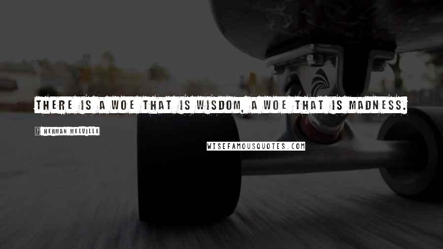 Herman Melville Quotes: There is a woe that is wisdom, a woe that is madness.