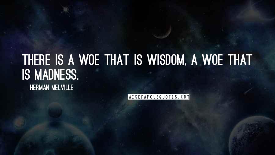 Herman Melville Quotes: There is a woe that is wisdom, a woe that is madness.