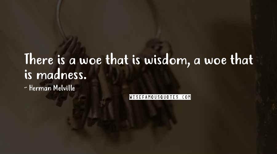 Herman Melville Quotes: There is a woe that is wisdom, a woe that is madness.