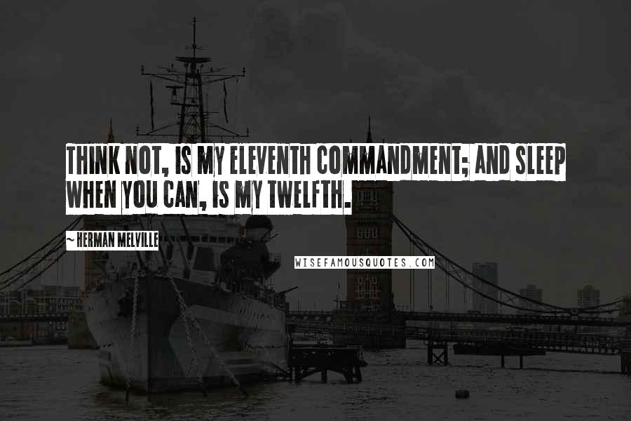 Herman Melville Quotes: Think not, is my eleventh commandment; and sleep when you can, is my twelfth.