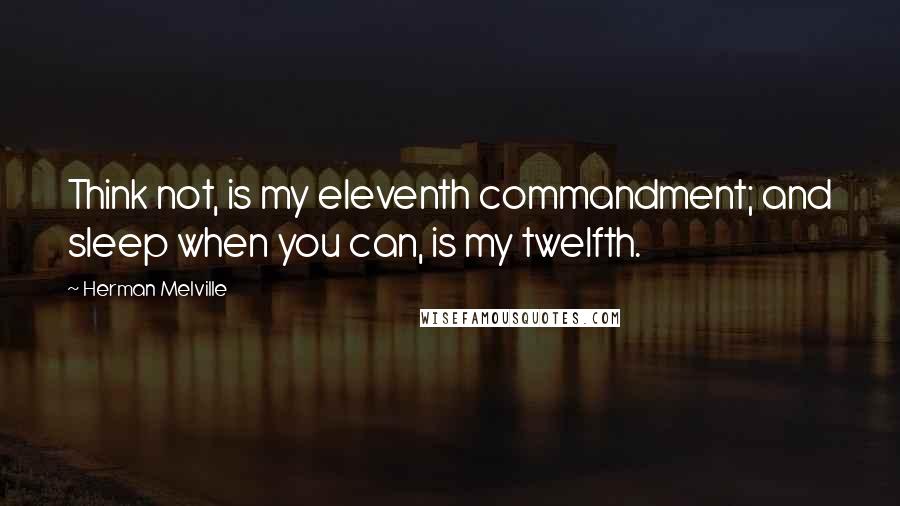 Herman Melville Quotes: Think not, is my eleventh commandment; and sleep when you can, is my twelfth.