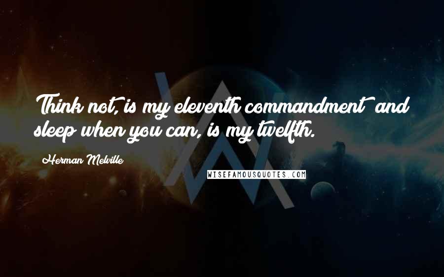 Herman Melville Quotes: Think not, is my eleventh commandment; and sleep when you can, is my twelfth.