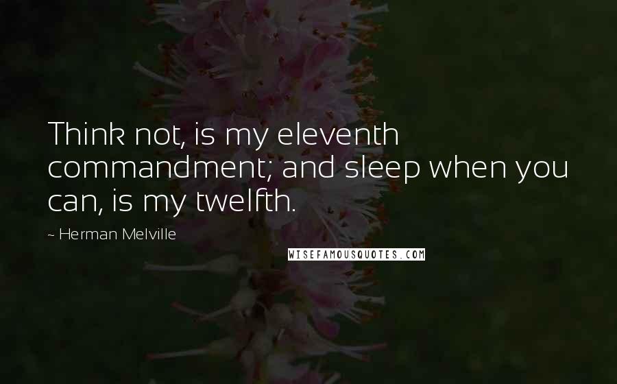 Herman Melville Quotes: Think not, is my eleventh commandment; and sleep when you can, is my twelfth.