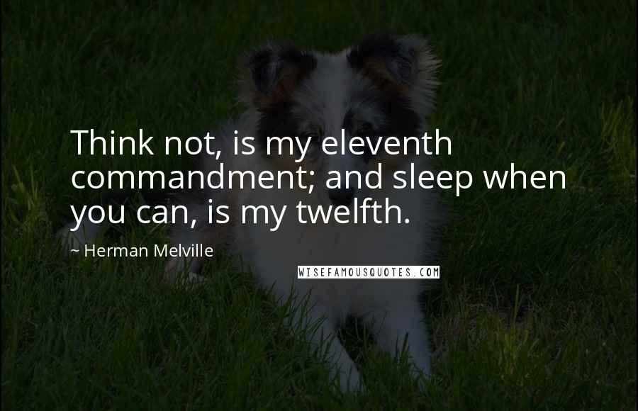 Herman Melville Quotes: Think not, is my eleventh commandment; and sleep when you can, is my twelfth.