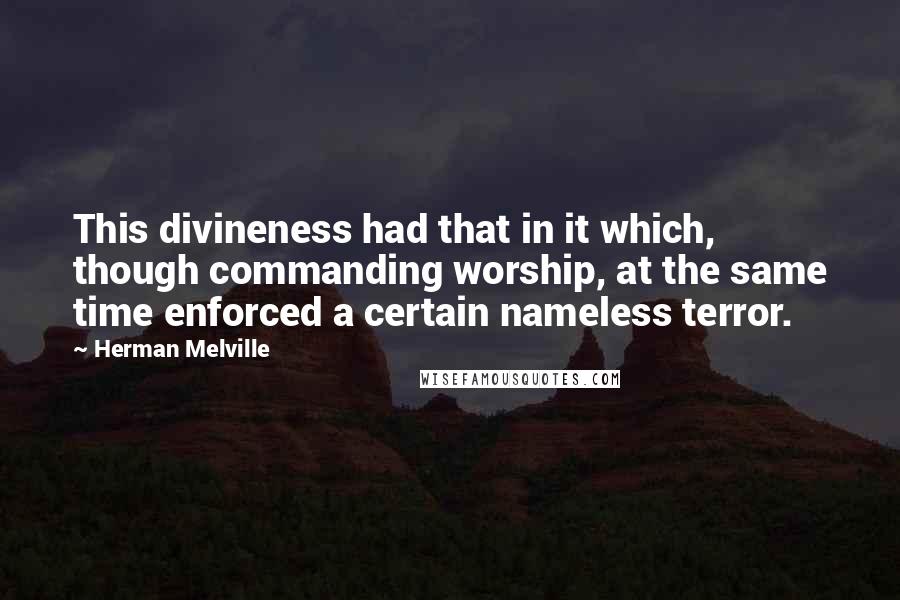 Herman Melville Quotes: This divineness had that in it which, though commanding worship, at the same time enforced a certain nameless terror.