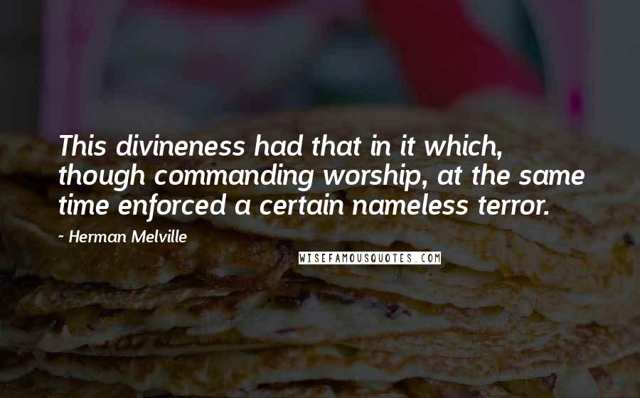 Herman Melville Quotes: This divineness had that in it which, though commanding worship, at the same time enforced a certain nameless terror.