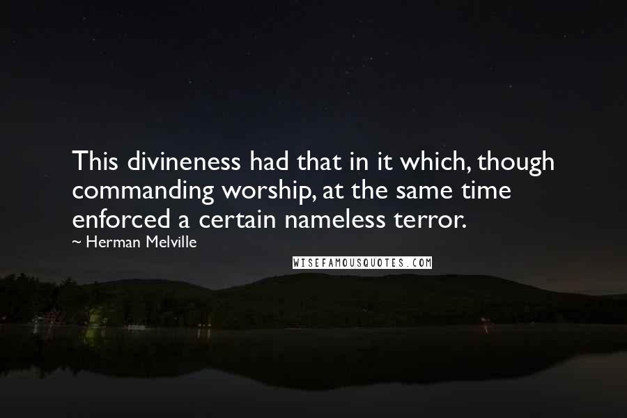 Herman Melville Quotes: This divineness had that in it which, though commanding worship, at the same time enforced a certain nameless terror.