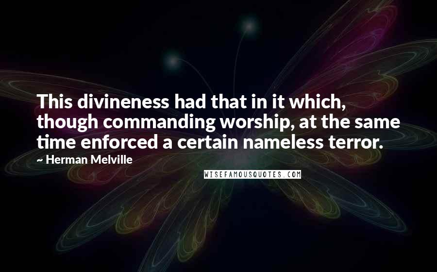 Herman Melville Quotes: This divineness had that in it which, though commanding worship, at the same time enforced a certain nameless terror.