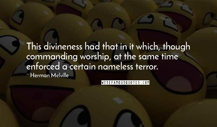 Herman Melville Quotes: This divineness had that in it which, though commanding worship, at the same time enforced a certain nameless terror.