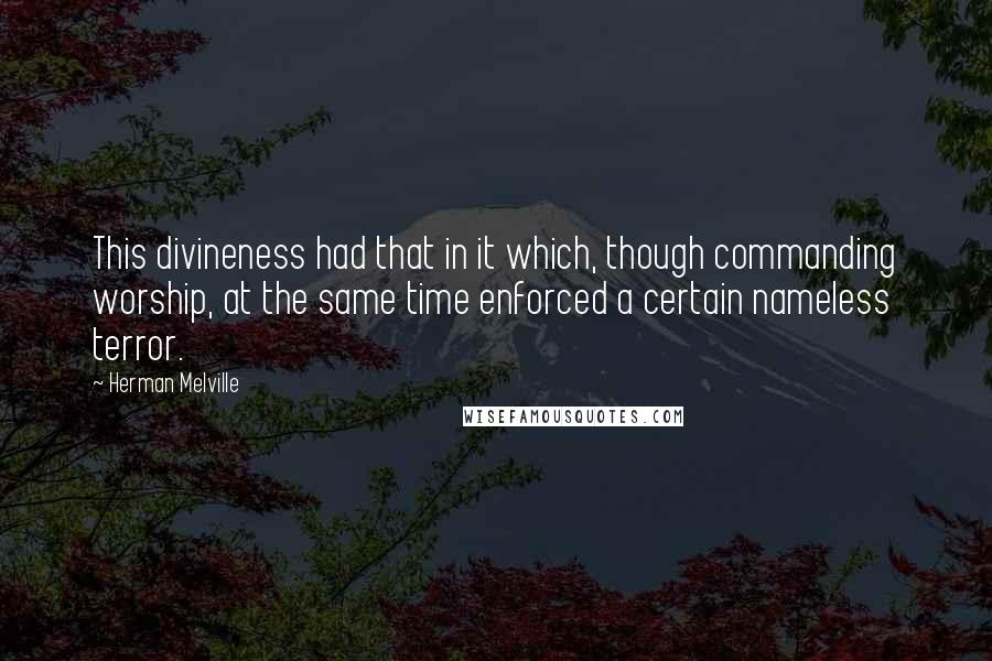 Herman Melville Quotes: This divineness had that in it which, though commanding worship, at the same time enforced a certain nameless terror.