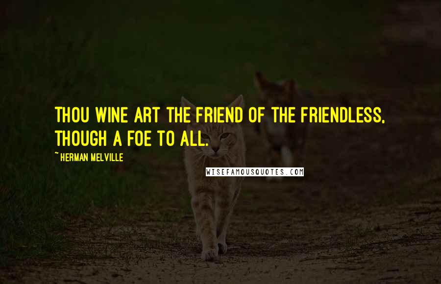 Herman Melville Quotes: Thou wine art the friend of the friendless, though a foe to all.