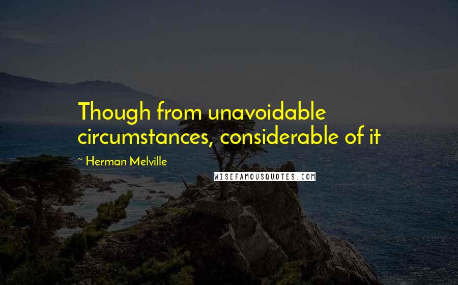 Herman Melville Quotes: Though from unavoidable circumstances, considerable of it
