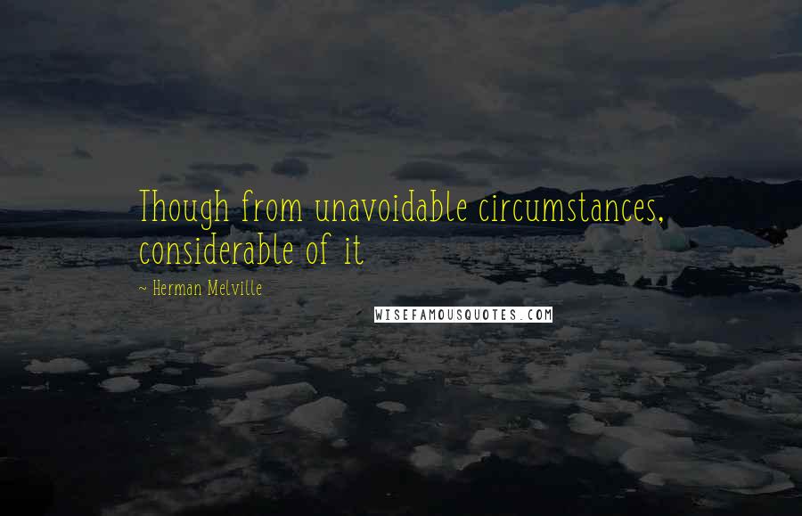 Herman Melville Quotes: Though from unavoidable circumstances, considerable of it