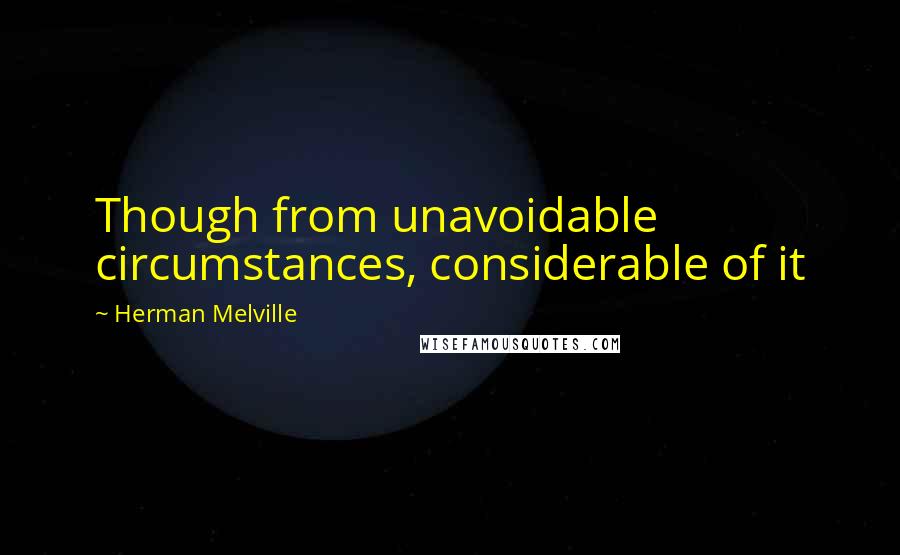 Herman Melville Quotes: Though from unavoidable circumstances, considerable of it