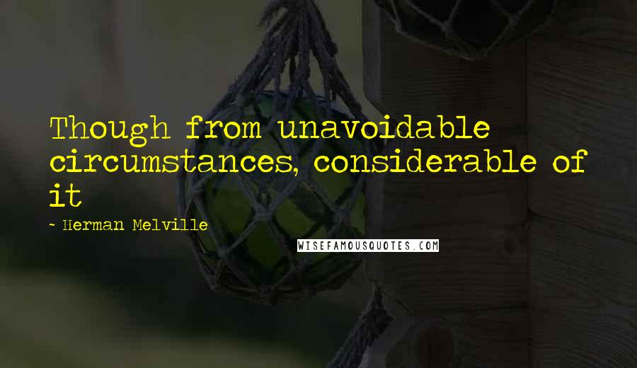 Herman Melville Quotes: Though from unavoidable circumstances, considerable of it