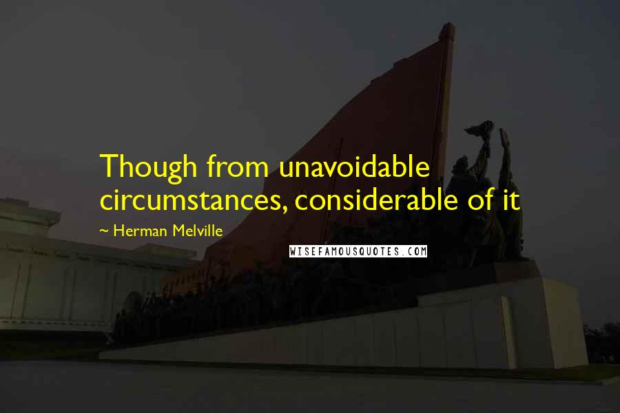 Herman Melville Quotes: Though from unavoidable circumstances, considerable of it