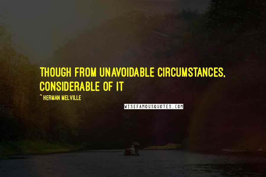 Herman Melville Quotes: Though from unavoidable circumstances, considerable of it