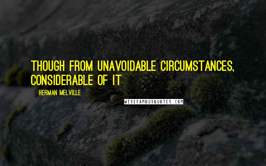 Herman Melville Quotes: Though from unavoidable circumstances, considerable of it