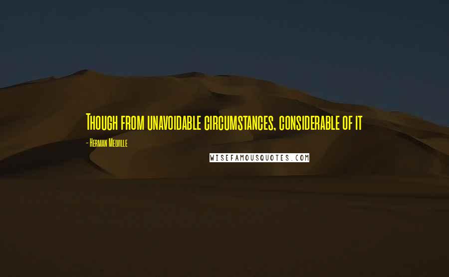 Herman Melville Quotes: Though from unavoidable circumstances, considerable of it