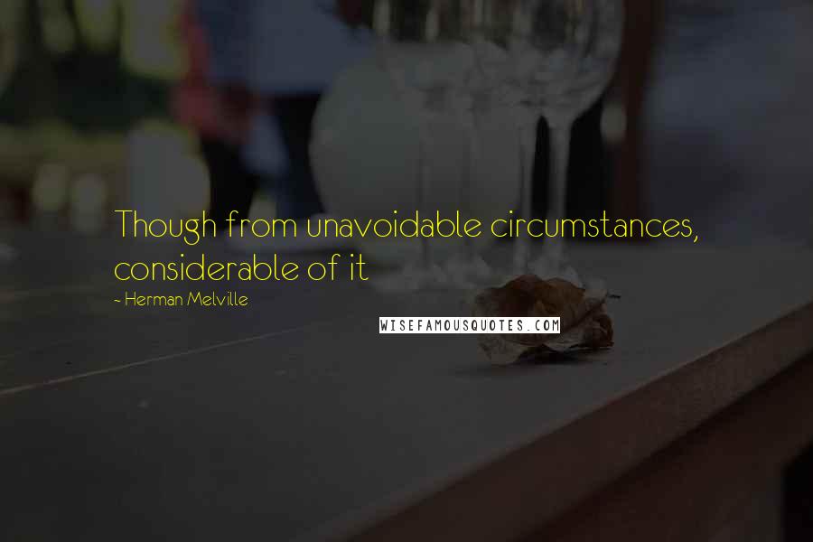 Herman Melville Quotes: Though from unavoidable circumstances, considerable of it