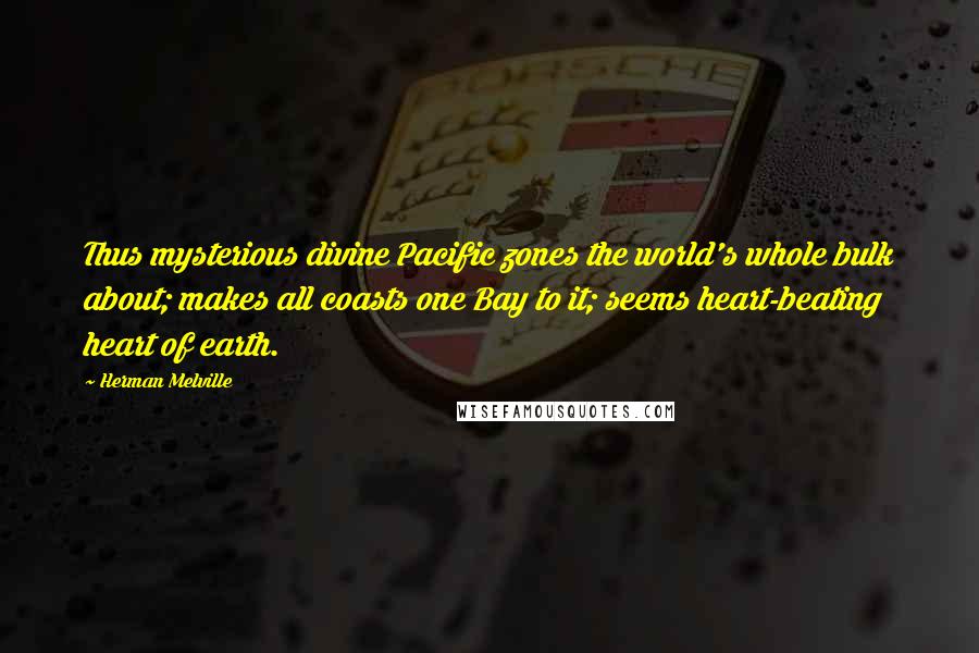 Herman Melville Quotes: Thus mysterious divine Pacific zones the world's whole bulk about; makes all coasts one Bay to it; seems heart-beating heart of earth.