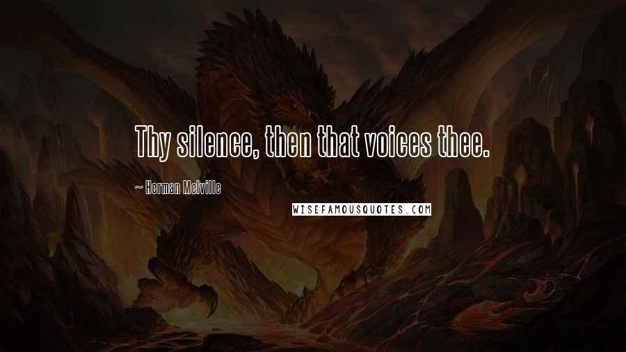 Herman Melville Quotes: Thy silence, then that voices thee.