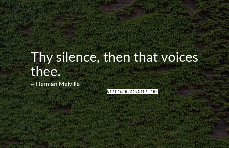 Herman Melville Quotes: Thy silence, then that voices thee.