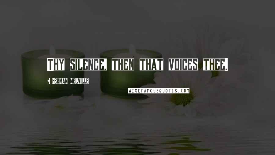 Herman Melville Quotes: Thy silence, then that voices thee.